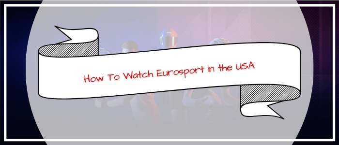 How To Watch Eurosport in the USA