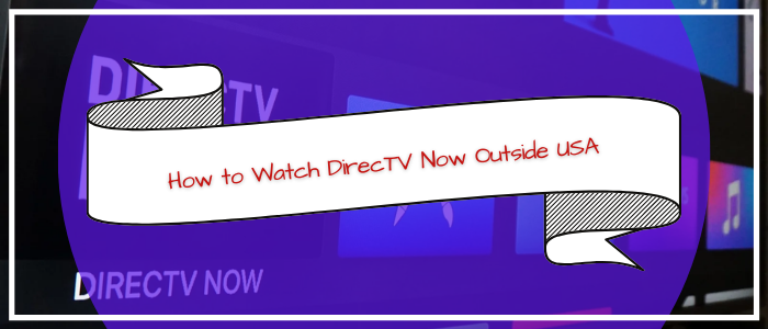 How to Watch DirecTV Now Outside USA