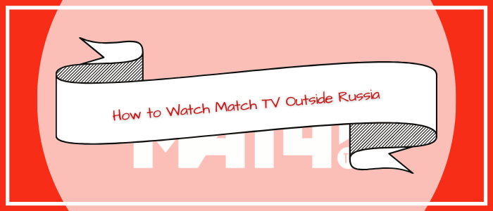 How-to-Watch-Match -TV-in -USA -or -Outside -Russia
