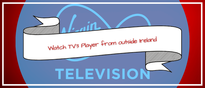 Watch TV3 Player from outside Ireland
