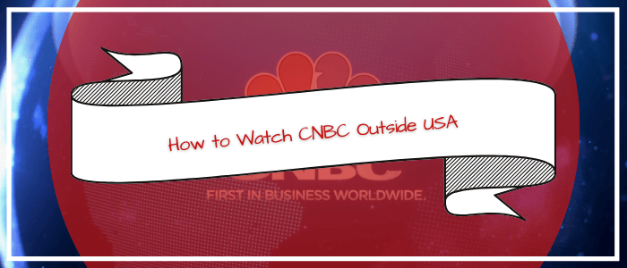 How to Watch CNBC Outside USA