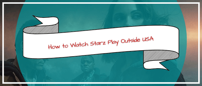 Starz Play Outside USA