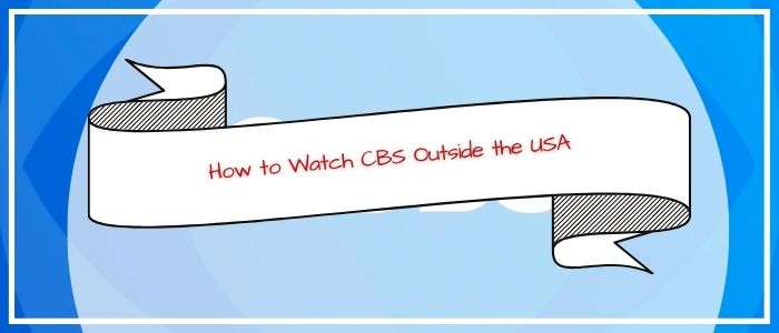 How to Watch CBS Outside the USA