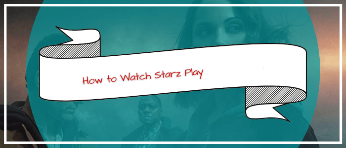How-to-Watch-Starz-Play-in-india