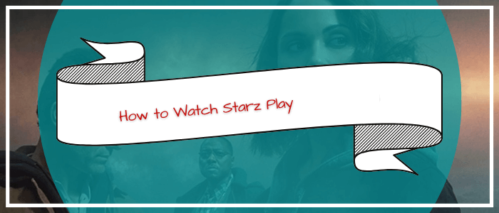 How-to-Watch-Starz-Play-in-Ireland