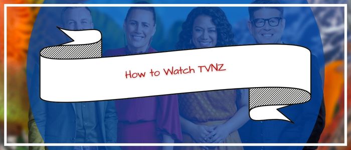 How to Watch TVNZ outside New Zealand