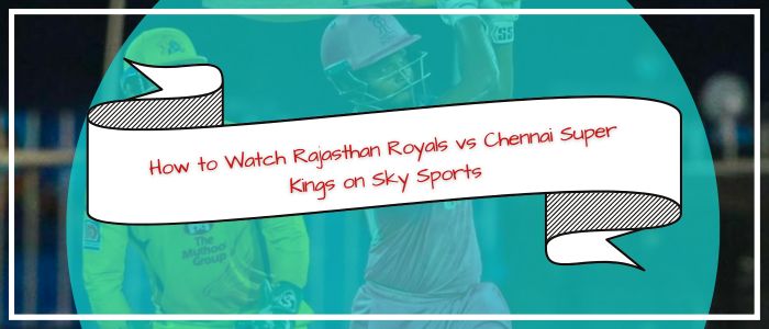 How to Watch Rajasthan Royals vs Chennai Super Kings on Sky Sports in USA