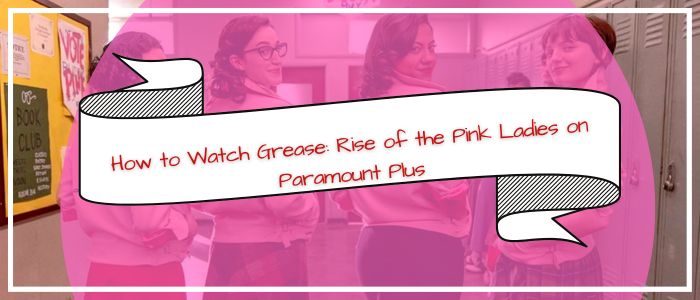Watch Grease Rise of the Pink Ladies on Paramount+ outside US
