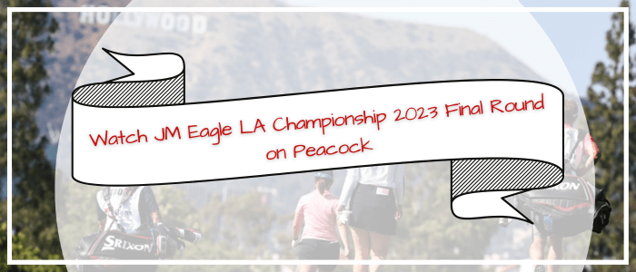Watch-JM-Eagle-LA-Championship-2023-Final-Round-on-Peacock-in-Australia