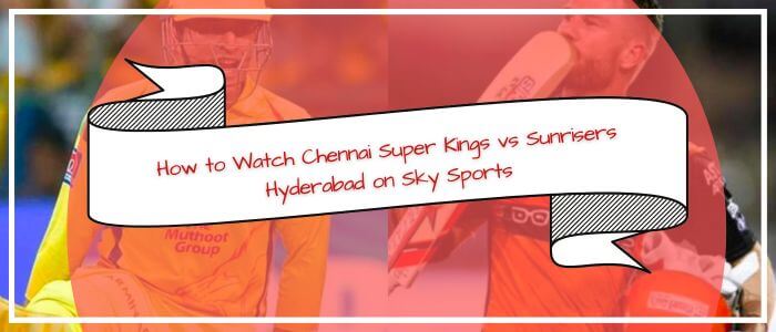 How to Watch Chennai Super Kings VS Sunrisers Hyderabad on Sky Sports in Canada
