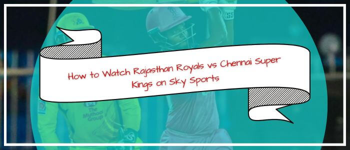 How to Watch Rajasthan Royals VS Chennai Super Kings on Sky Sports in Australia