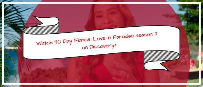 Watch 90 Day Fiance Love in Paradise Season 3 on US Discovery Plus in UK