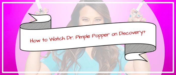 Watch DR. Pimple Popper Season 9 on Discovery Plus in Australia