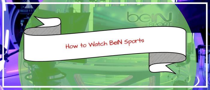 How to Watch BeIN Sports in India