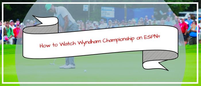 How to Watch Wyndham Championship on ESPN+ Outside US