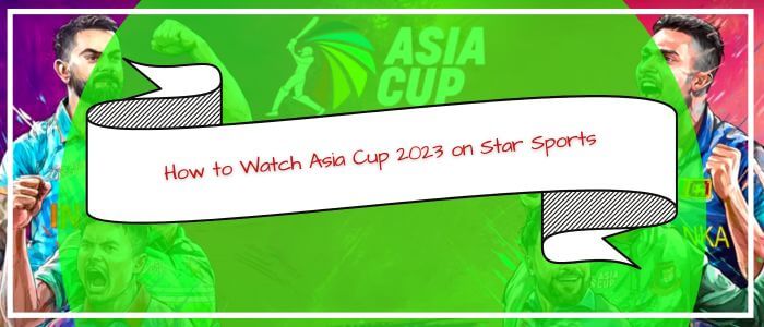 How to Watch Asia Cup 2023 on Star Sports in Australia