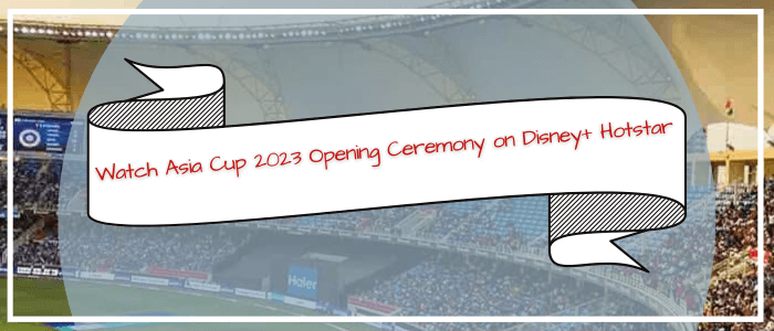 Watch Asia Cup 2023 Opening Ceremony in Australia on Disney Plus Hotstar