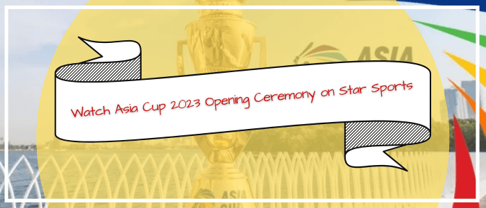 watch-asia-cup-2023-opening-ceremony-in-australia-on-star-sports