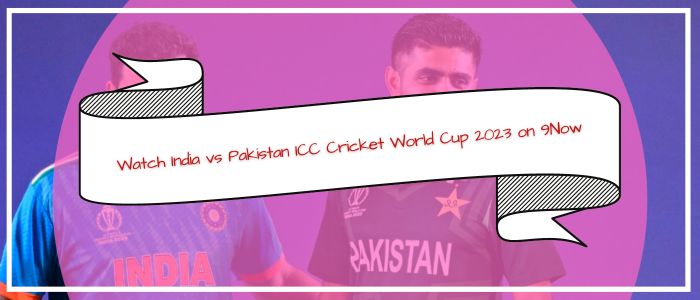 How to Watch India vs Pakistan ICC Cricket World Cup 2023 on 9Now in Singapore