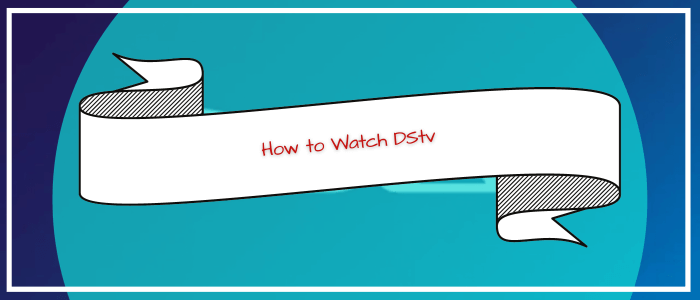 How to Watch DStv Outside South Africa