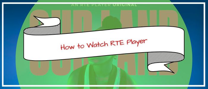 How to Watch RTE Player in US