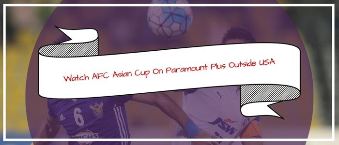 How to Watch AFC Asian Cup on Paramount Plus Outside USA